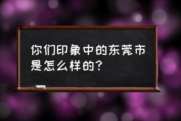 清溪镇大王山森林公园是免费吗 你们印象中的东莞市是怎么样的？