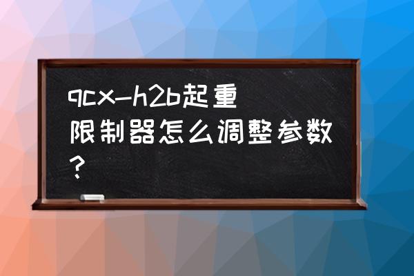 qcx-mz型起重量限制器接线图 qcx-h2b起重限制器怎么调整参数？