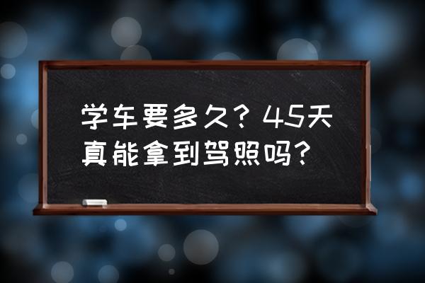 学车最好的拿证方法 学车要多久？45天真能拿到驾照吗？