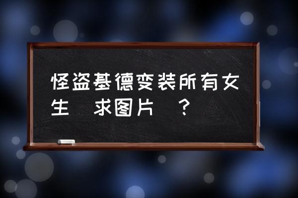 怪盗少女游戏怎么玩 怪盗基德变装所有女生(求图片)？