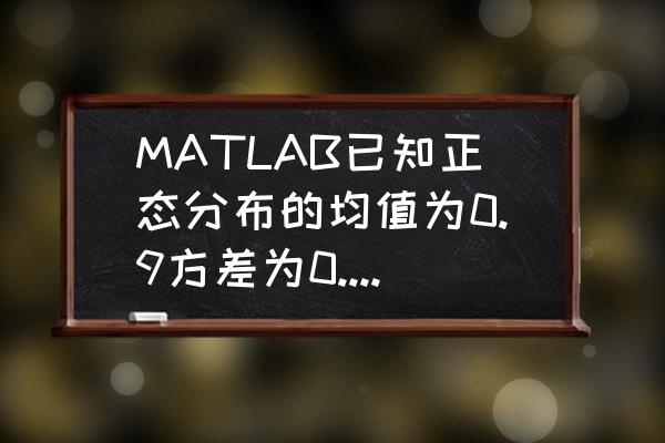 matlab二维正态分布的密度图 MATLAB已知正态分布的均值为0.9方差为0.1求三阶中心矩？