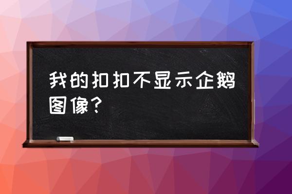 为什么qq头像一直是企鹅换不下来 我的扣扣不显示企鹅图像？