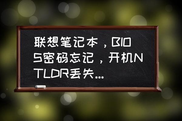 天逸100a笔记本如何进入引导系统 联想笔记本，BIOS密码忘记，开机NTLDR丢失（无法开机）高分求助？