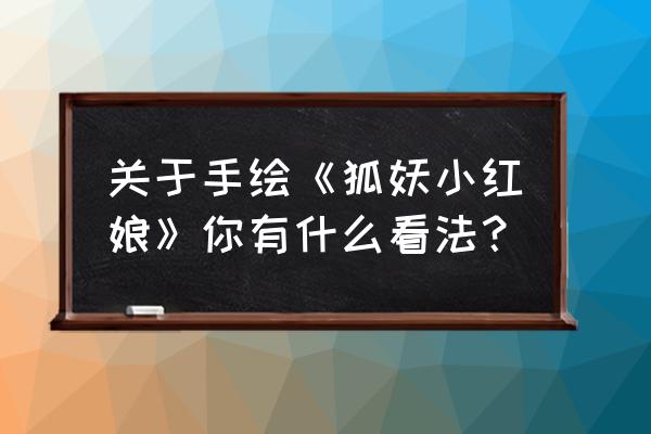 手绘动漫狐妖小红娘入门教程 关于手绘《狐妖小红娘》你有什么看法？