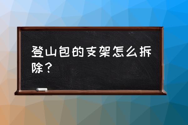 登山包背负系统怎么装 登山包的支架怎么拆除？