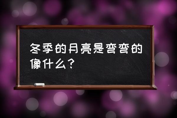 二月的月亮怎么是弯弯的 冬季的月亮是弯弯的像什么？