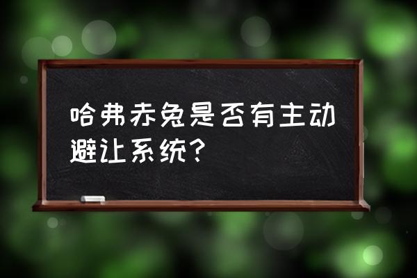 自动避让系统最好的车 哈弗赤兔是否有主动避让系统？