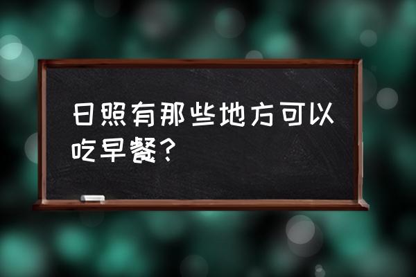 日照小吃最正宗的地方 日照有那些地方可以吃早餐？