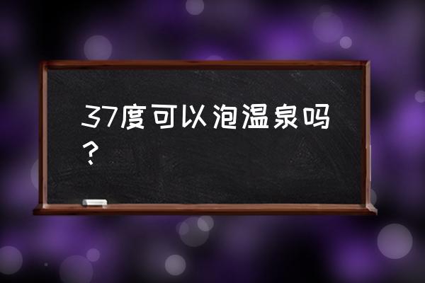 泡温泉前后该注意什么 37度可以泡温泉吗？