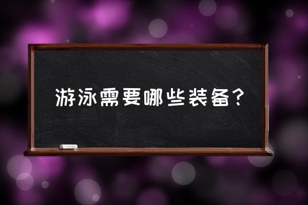 野外旅游怎么携带装备进去 游泳需要哪些装备？