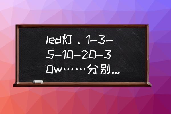 led路灯电源品牌排行榜前十名 led灯。1-3-5-10-20-30w……分别配多大的驱动电源。有计算方法吗…谢谢？