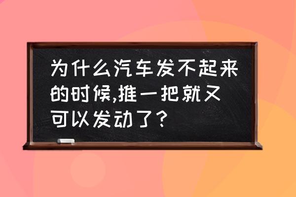 发动机的启动方式三种 为什么汽车发不起来的时候,推一把就又可以发动了？