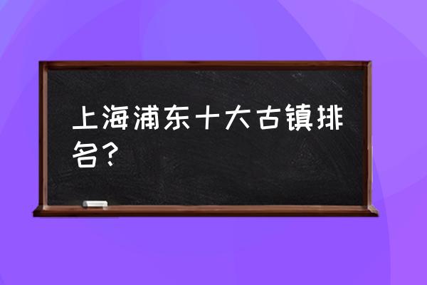 上海古镇一日游最幽静的枫泾古镇 上海浦东十大古镇排名？