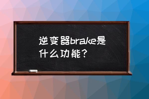 brakehold功能缺点 逆变器brake是什么功能？