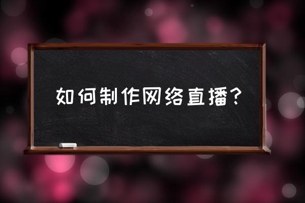 直播团队架构和分工 如何制作网络直播？