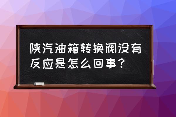 油箱盖关不上按钮弹不出怎么办 陕汽油箱转换阀没有反应是怎么回事？