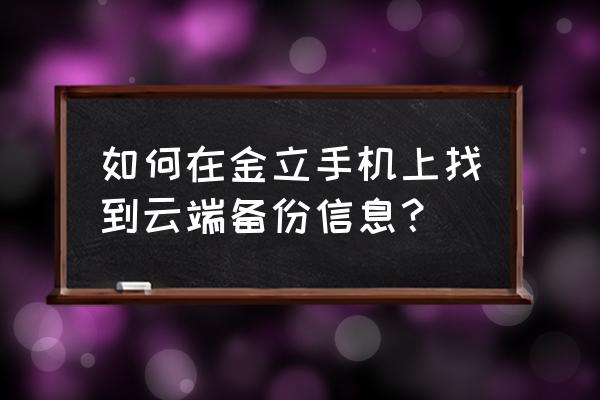 金立手机怎么同步车载导航 如何在金立手机上找到云端备份信息？