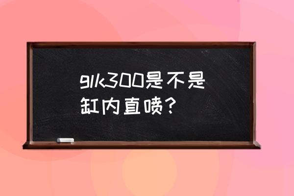 奔驰glk2011款轮胎型号尺寸 glk300是不是缸内直喷？