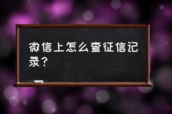 微信怎么查看自己的信用分 微信上怎么查征信记录？