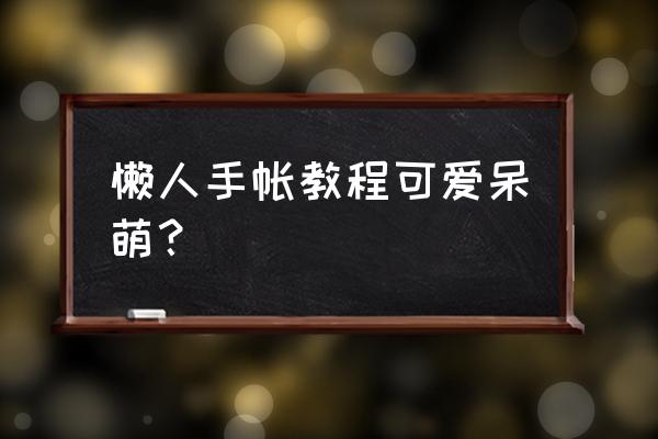 女孩怎么画可爱呆萌而且简单 懒人手帐教程可爱呆萌？