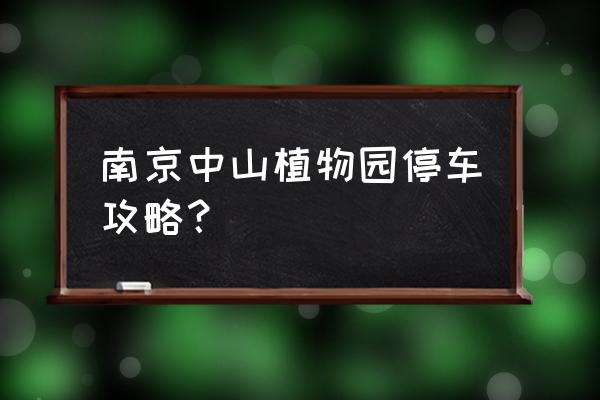 植物园一日游攻略图文并茂 南京中山植物园停车攻略？