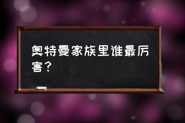 奥特曼住在什么地方 奥特曼家族里谁最厉害？