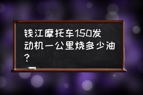 钱江150发动机多少钱一台 钱江摩托车150发动机一公里烧多少油？