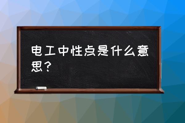 中性点运行方式的优缺点 电工中性点是什么意思？