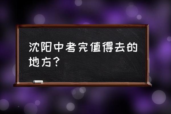 沈阳清河半岛住宿免门票吗 沈阳中考完值得去的地方？