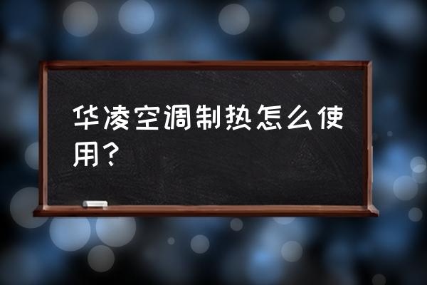 冬天开暖气要怎么使用空调 华凌空调制热怎么使用？