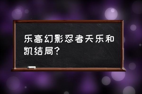 乐高忍者最终之战游戏 乐高幻影忍者天乐和凯结局？