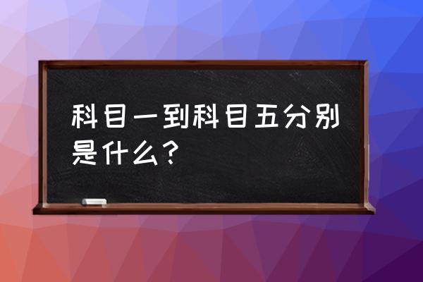 学车科目一考试内容及技巧驾校 科目一到科目五分别是什么？