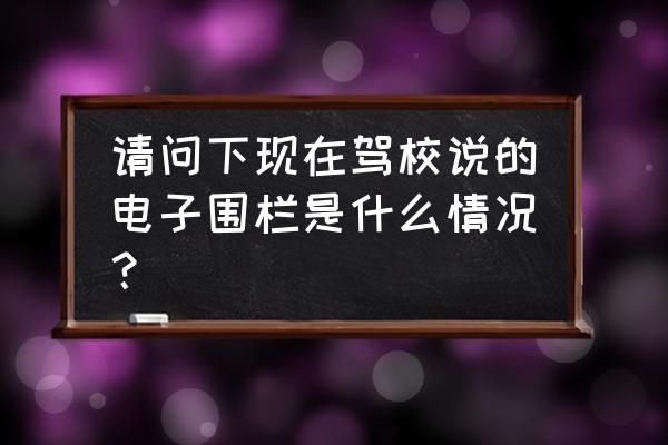 汽车电子围栏是什么东西 请问下现在驾校说的电子围栏是什么情况？