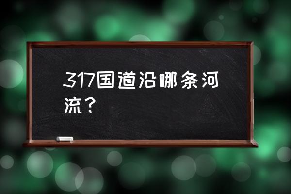 317国道值得去的景点 317国道沿哪条河流？