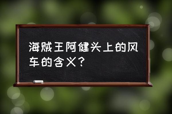 航海王探索橘子镇隐藏剧情 海贼王阿健头上的风车的含义？