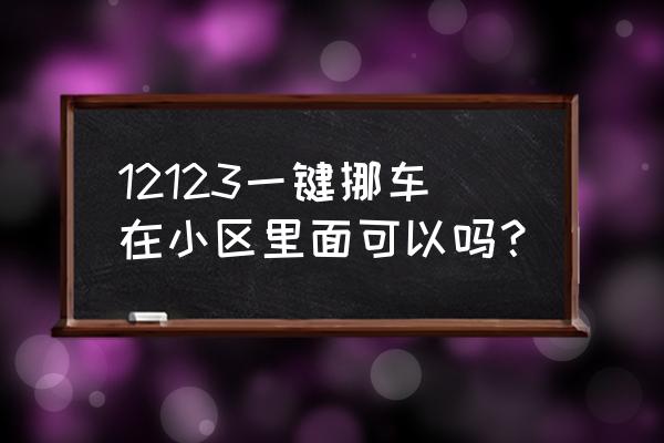 交管12123上的一键挪车是什么用处 12123一键挪车在小区里面可以吗？