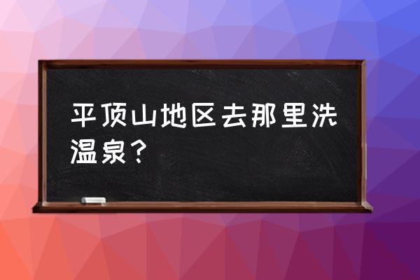 想去跟团旅游洗温泉哪最好 平顶山地区去那里洗温泉？