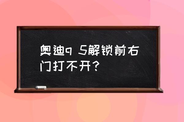 奥迪a6l四门解锁教程 奥迪q 5解锁前右门打不开？