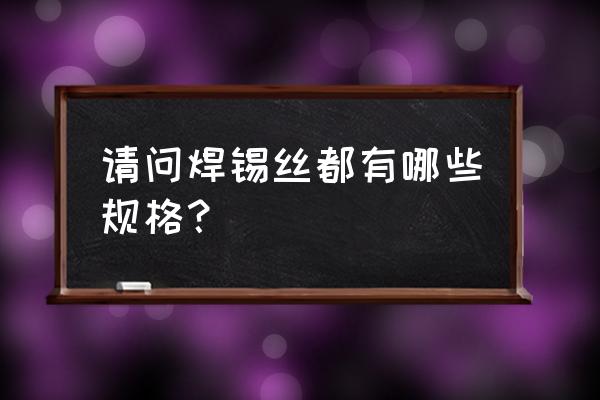 铅坠的标准尺寸有几种 请问焊锡丝都有哪些规格？