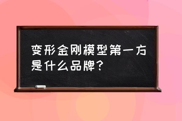 国内玩具ip授权 变形金刚模型第一方是什么品牌？