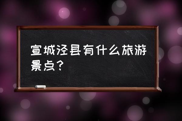 泾县查济古建筑群免费吗 宣城泾县有什么旅游景点？