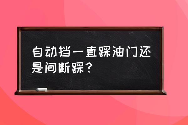 猛踩油门和慢慢给油哪个省油 自动挡一直踩油门还是间断踩？