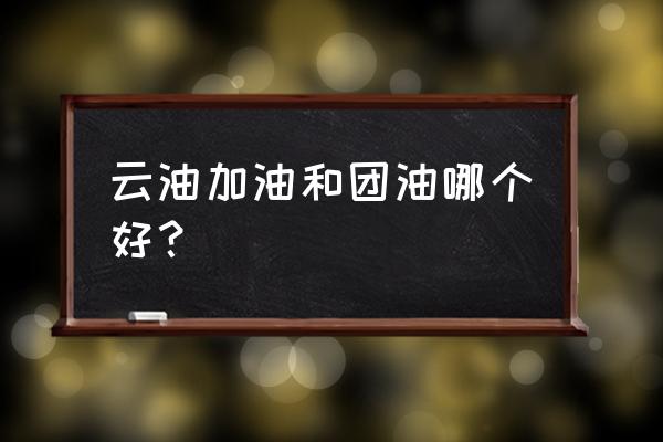 光汇云油怎么加油最省钱 云油加油和团油哪个好？