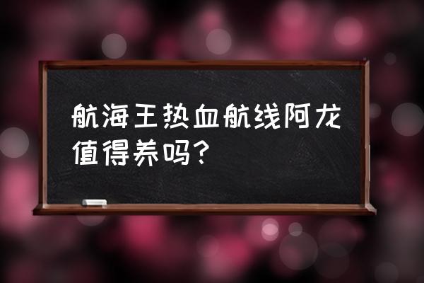 航海王热血航线阿龙公园图鉴 航海王热血航线阿龙值得养吗？