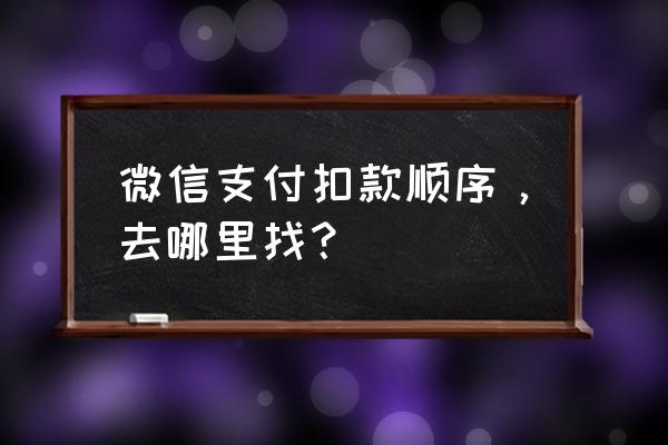 微信支付的支付顺序在哪调 微信支付扣款顺序，去哪里找？