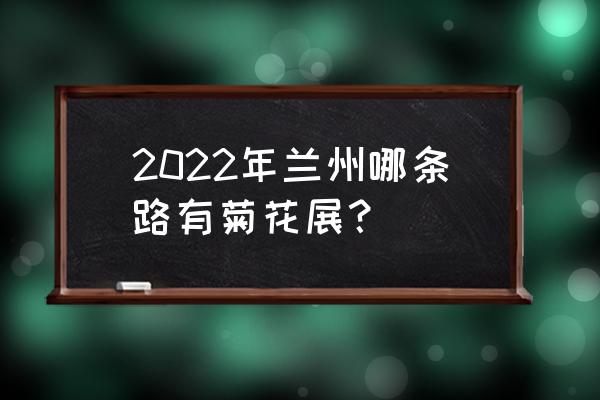 半山崖线步道从哪点入口好 2022年兰州哪条路有菊花展？