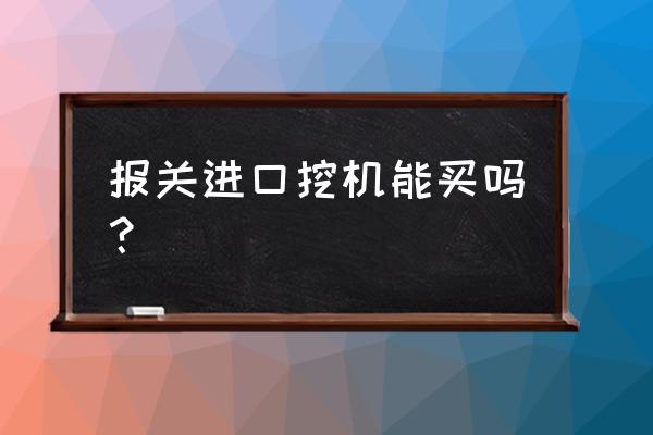 上海专业的挖掘机进口报关行 报关进口挖机能买吗？