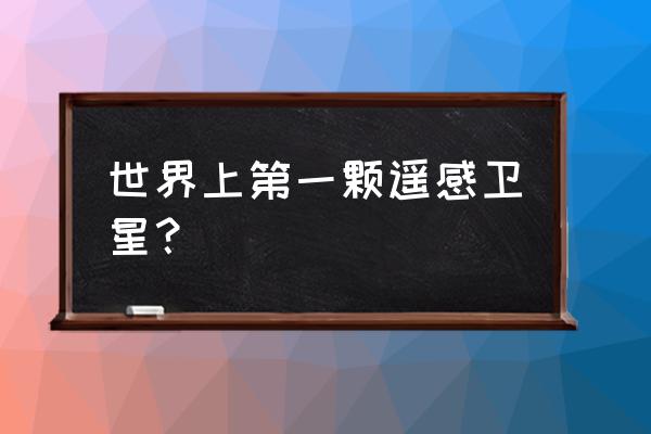 云图计划算法效率最高多少 世界上第一颗遥感卫星？