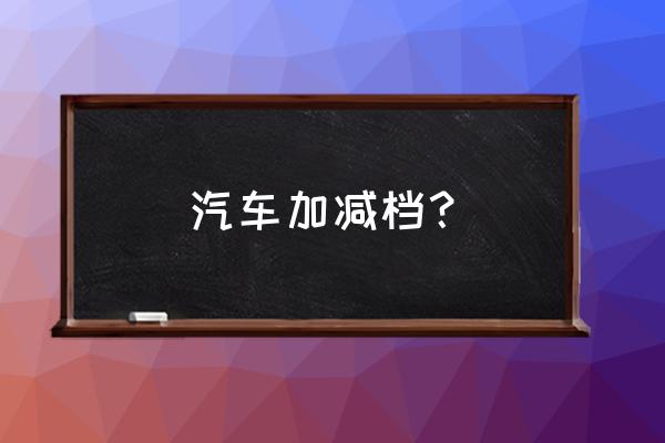 汽车如何正确的加减挡 汽车加减档？