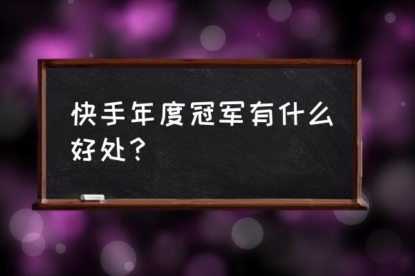 快手年度盛典冠军给什么 快手年度冠军有什么好处？